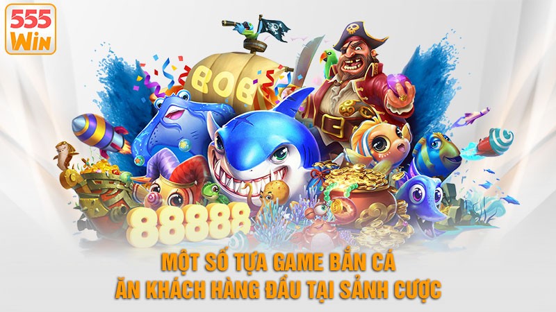 Một số tựa game bắn cá ăn khách hàng đầu tại sảnh cược Một số tựa game bắn cá ăn khách hàng đầu tại sảnh cược