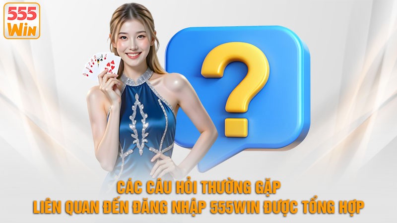 Các câu hỏi thường gặp liên quan hàng đầu đến đăng nhập 555win chúng tôi được tổng Hợp Các câu hỏi thường gặp liên quan hàng đầu đến đăng nhập 555win chúng tôi được tổng Hợp