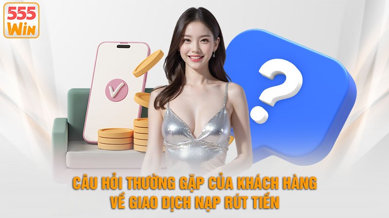 Câu hỏi thường gặp Của Khách Hàng Về Giao Dịch Nạp Rút Tiền Câu hỏi thường gặp Của Khách Hàng Về Giao Dịch Nạp Rút Tiền
