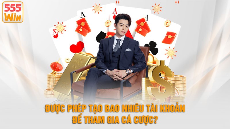 Được Phép Tạo Bao Nhiêu Tài Khoản Để Tham Gia Cá Cược? Được Phép Tạo Bao Nhiêu Tài Khoản Để Tham Gia Cá Cược?