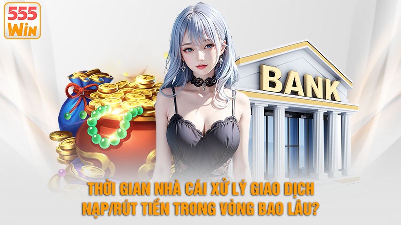 Thời Gian Nhà Cái Xử Lý Giao Dịch Nạp/Rút Tiền Trong Vòng Bao Lâu? Thời Gian Nhà Cái Xử Lý Giao Dịch Nạp/Rút Tiền Trong Vòng Bao Lâu?