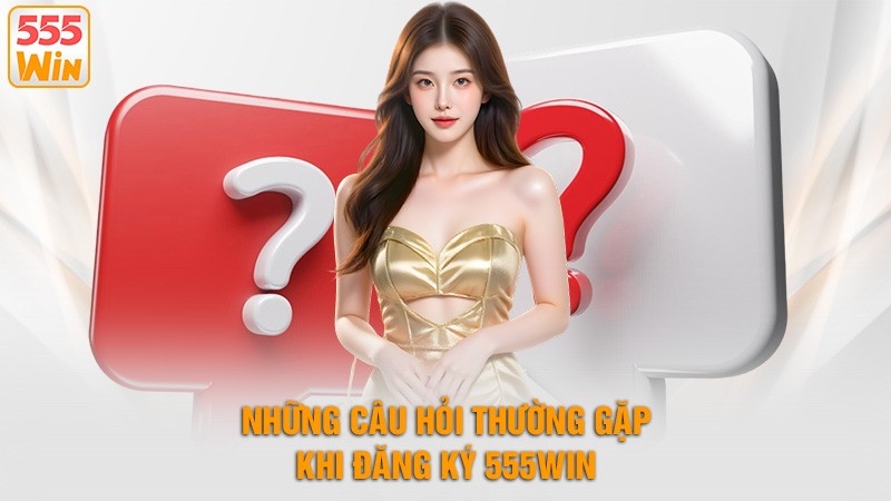Những câu hỏi thường gặp khi đăng ký 555win Những câu hỏi thường gặp khi đăng ký 555win