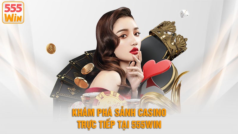 Khám phá sảnh Casino Chân thật tại 555win Khám phá sảnh Casino Chân thật tại 555win