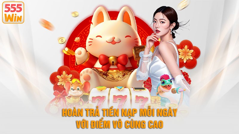 Hoàn trả tiền nạp mỗi ngày với điểm vô cùng cao Hoàn trả tiền nạp mỗi ngày với điểm vô cùng cao