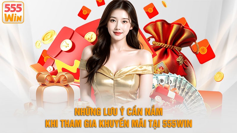 Những lưu ý cần nắm khi tham gia khuyến mãi 555win Những lưu ý cần nắm khi tham gia khuyến mãi 555win