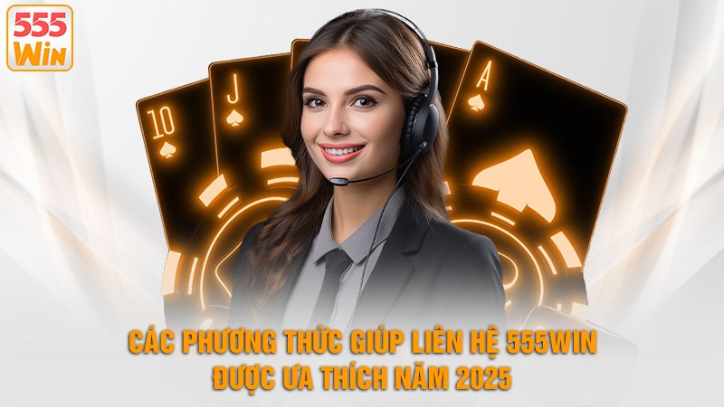 Các phương thức giúp liên hệ 555win được ưa thích năm 2025 Các phương thức giúp liên hệ 555win được ưa thích năm 2025