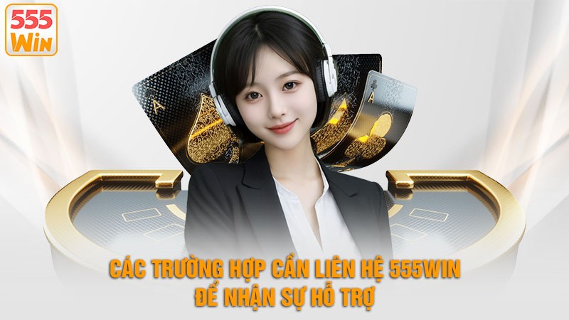 Các trường hợp cần liên hệ 555win để nhận sự hỗ trợ Các trường hợp cần liên hệ 555win để nhận sự hỗ trợ
