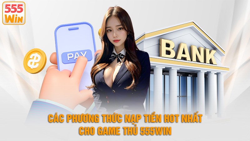 Các phương thức nạp tiền hot nhất cho game thủ 555win Các phương thức nạp tiền hot nhất cho game thủ 555win