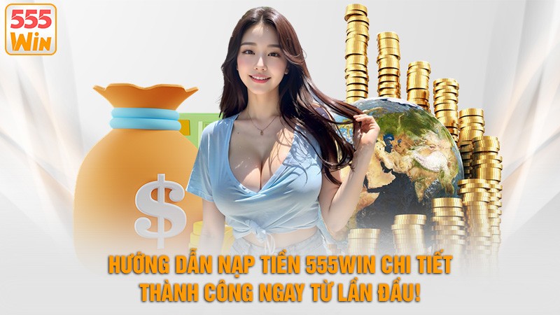 Hướng dẫn nạp tiền 555win chi tiết – Thành công ngay từ lần đầu Hướng dẫn nạp tiền 555win chi tiết – Thành công ngay từ lần đầu