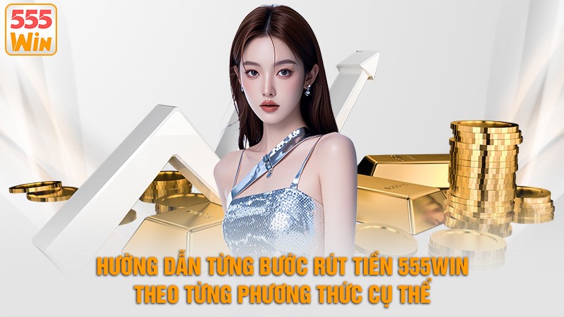 Hướng dẫn từng bước rút tiền 555win theo từng phương thức cụ thể Hướng dẫn từng bước rút tiền 555win theo từng phương thức cụ thể