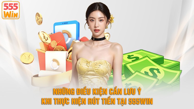 Những điều kiện cần lưu ý khi thực hiện rút tiền 555win Những điều kiện cần lưu ý khi thực hiện rút tiền 555win